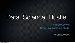 Data. Science. Hustle.
Michael Conover
Senior Data Scientist, LinkedIn
@vagabondjack
Thursday, August 22, 2013
 