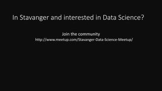 In Stavanger and interested in Data Science?
Join the community
http://www.meetup.com/Stavanger-Data-Science-Meetup/
 