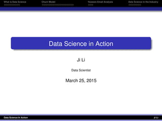What is Data Science Churn Model Yesware Email Analysis Data Science in the Industry
Data Science in Action
Ji Li
Data Scientist
March 25, 2015
Data Science In Action Ji Li
 