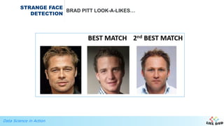Data Science in Action
STRANGE FACE
DETECTION
BRAD PITT LOOK-A-LIKES…
 
