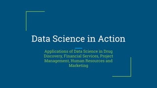 Data Science in Action
Applications of Data Science in Drug
Discovery, Financial Services, Project
Management, Human Resources and
Marketing
 