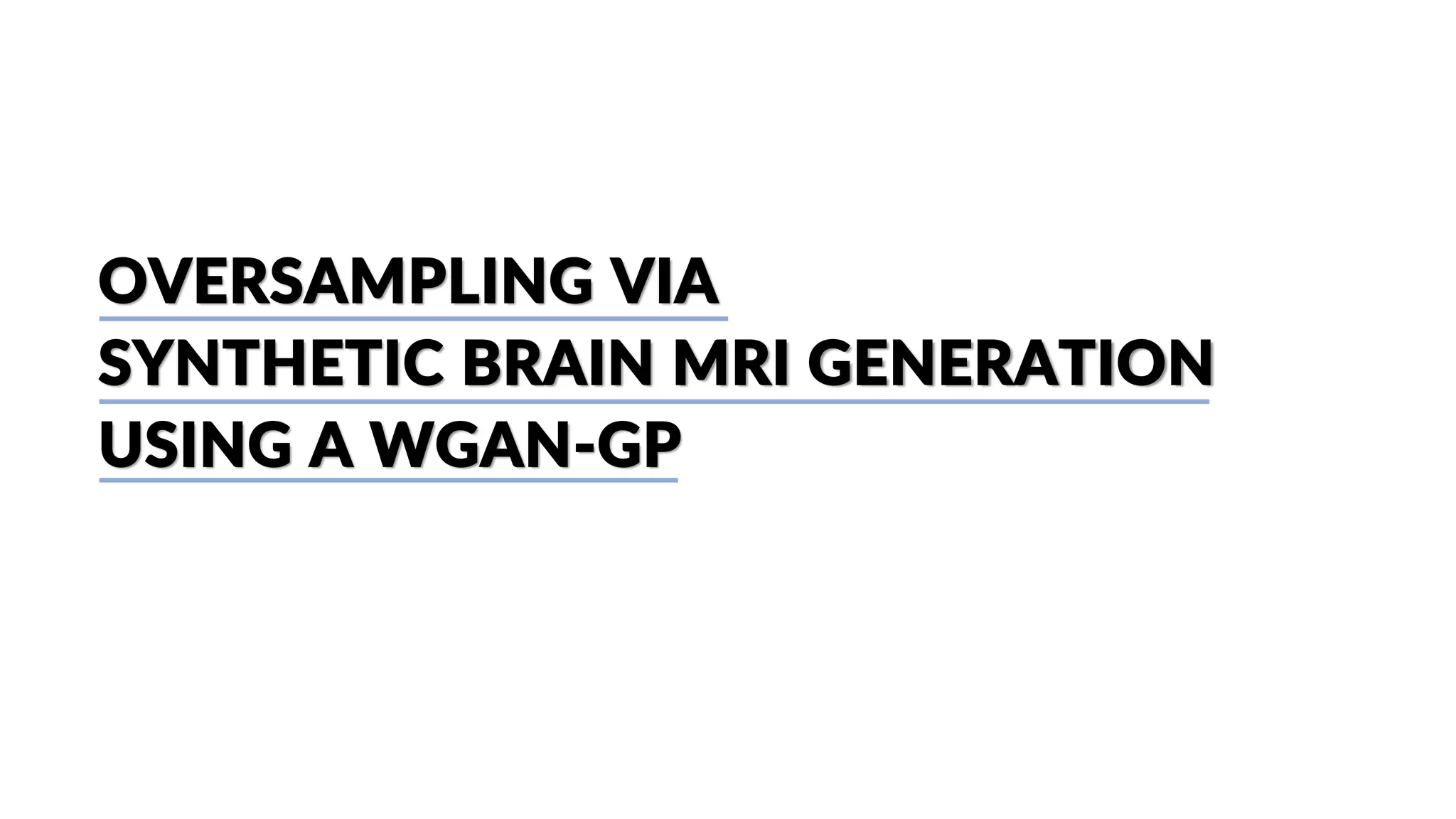 OVERSAMPLING VIA
SYNTHETIC BRAIN MRI GENERATION
USING A WGAN-GP
 
