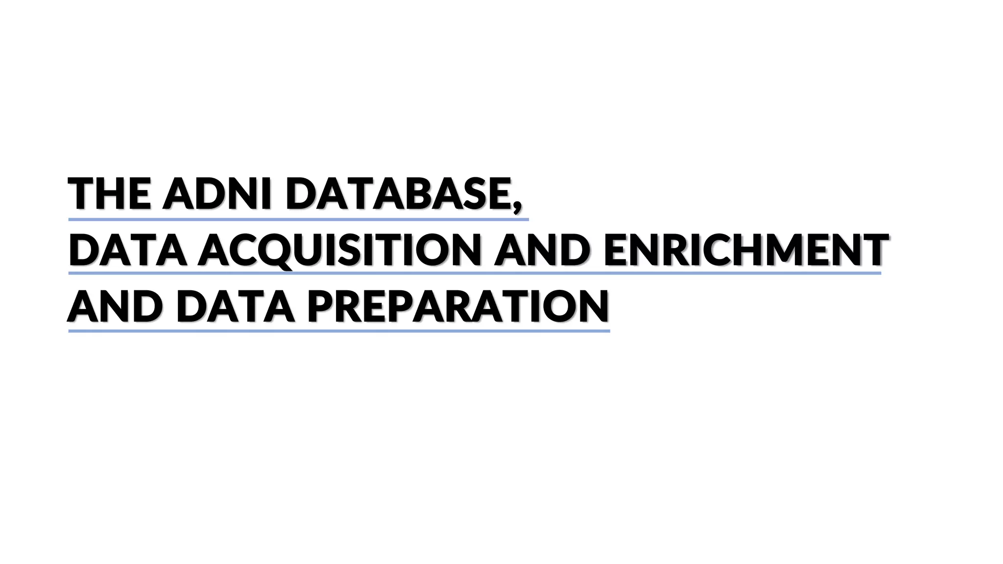 THE ADNI DATABASE,
DATA ACQUISITION AND ENRICHMENT
AND DATA PREPARATION
 