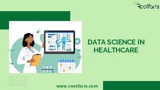 DATA SCIENCE IN
HEALTHCARE
www.rootfacts.com
 