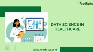 DATA SCIENCE IN
HEALTHCARE
www.rootfacts.com
 