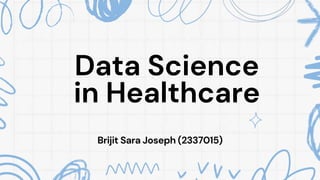 Data Science
in Healthcare
Brijit Sara Joseph (2337015)
 