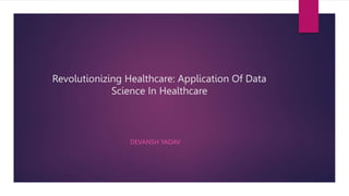 Revolutionizing Healthcare: Application Of Data
Science In Healthcare
DEVANSH YADAV
 
