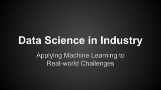 Data Science in Industry
Applying Machine Learning to
Real-world Challenges
 