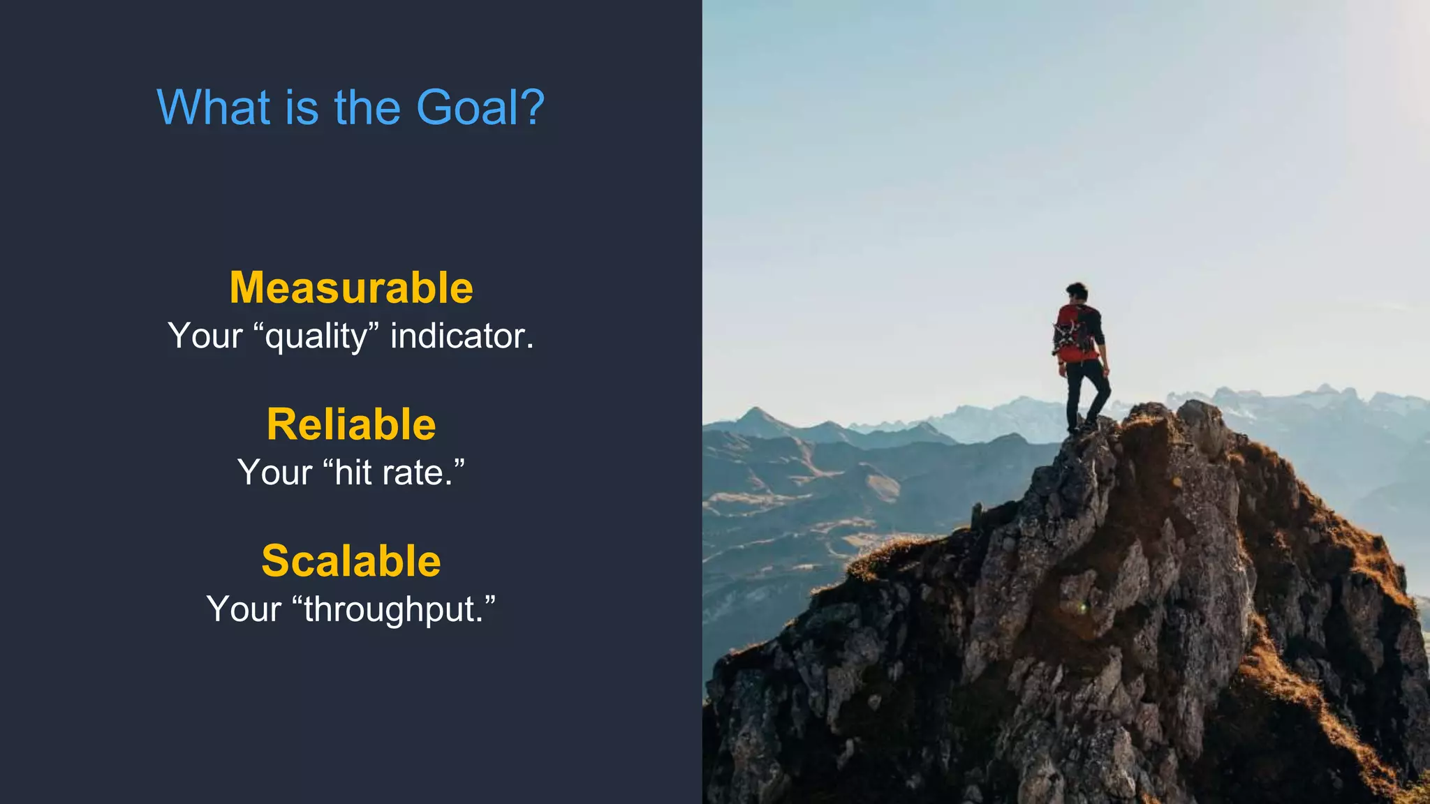 What is the Goal?
Measurable
Your “quality” indicator.
Reliable
Your “hit rate.”
Scalable
Your “throughput.”
 