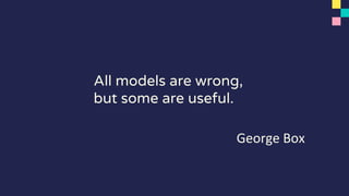 All models are wrong,
but some are useful.
George Box
 
