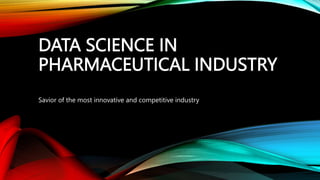 DATA SCIENCE IN
PHARMACEUTICAL INDUSTRY
Savior of the most innovative and competitive industry
 