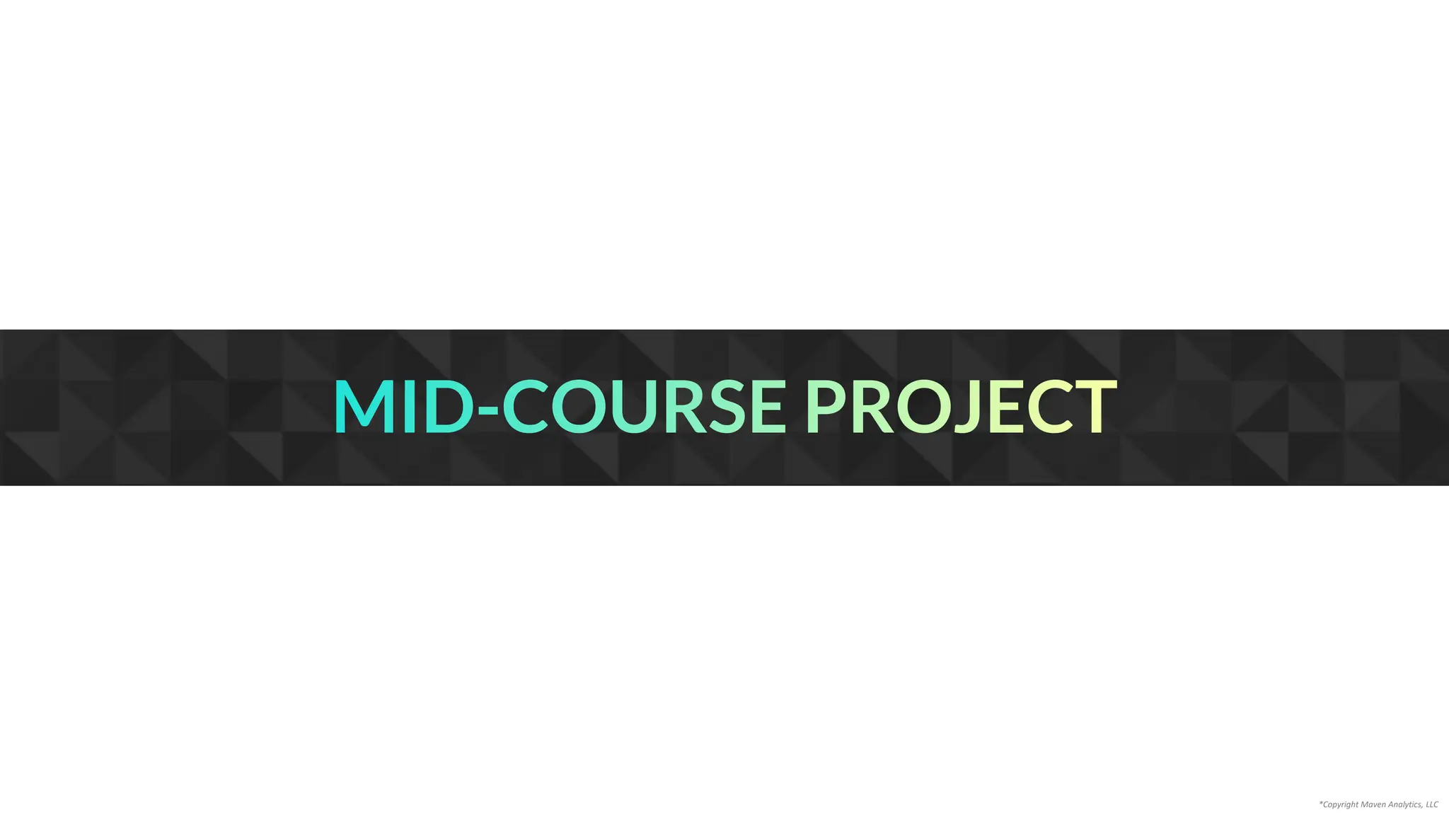 MID-COURSE PROJECT
*Copyright Maven Analytics, LLC
 