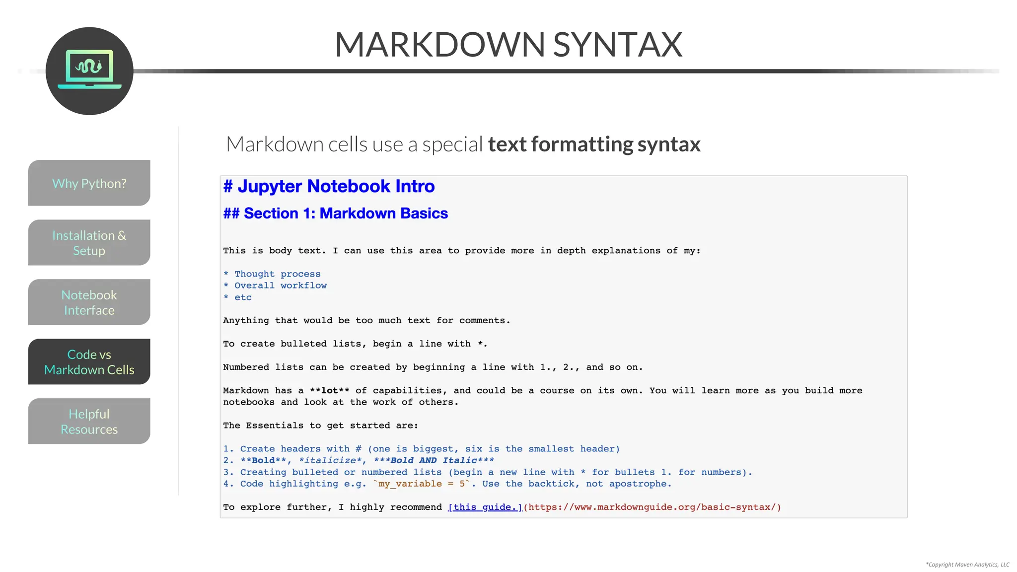MARKDOWN SYNTAX
*Copyright Maven Analytics, LLC
Markdown cells use a special text formatting syntax
Helpful
Resources
Installation &
Setup
Code vs
Markdown Cells
Why Python?
Notebook
Interface
 
