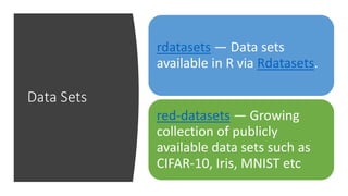 Data Sets
rdatasets — Data sets
available in R via Rdatasets.
red-datasets — Growing
collection of publicly
available data sets such as
CIFAR-10, Iris, MNIST etc
 