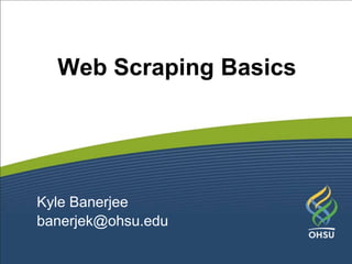 Kyle Banerjee
banerjek@ohsu.edu
Web Scraping Basics
 