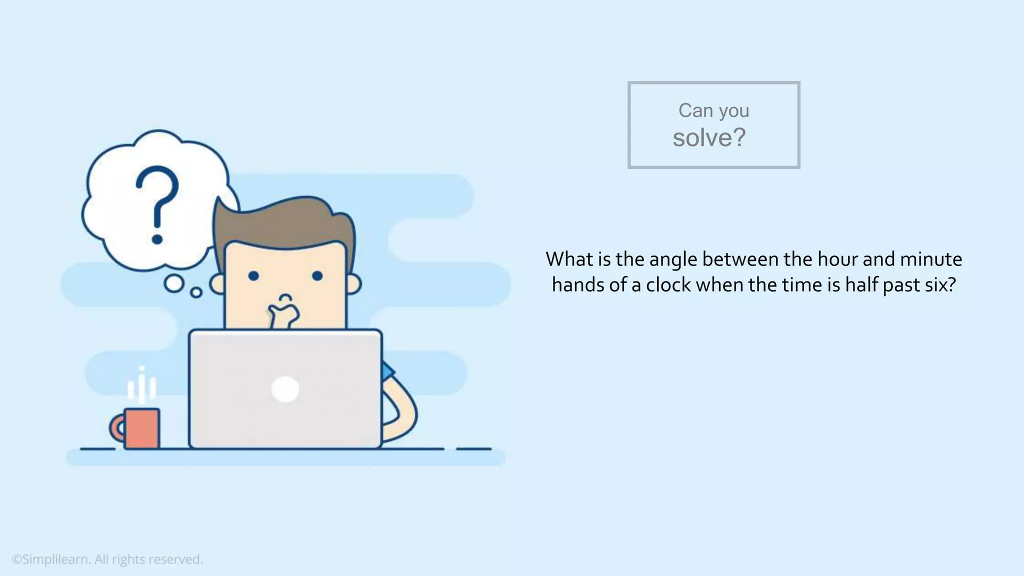What do you understand from Measures and Dimensions? Each field from the data source is automatically assigned a datatype (such as string, integer) and a role (dimension or measure) Aggregation applied on measures is ‘Sum’ by default but you can always change the default aggregation in the settings What is the angle between the hour and minute hands of a clock when the time is half past six? Can you solve? 