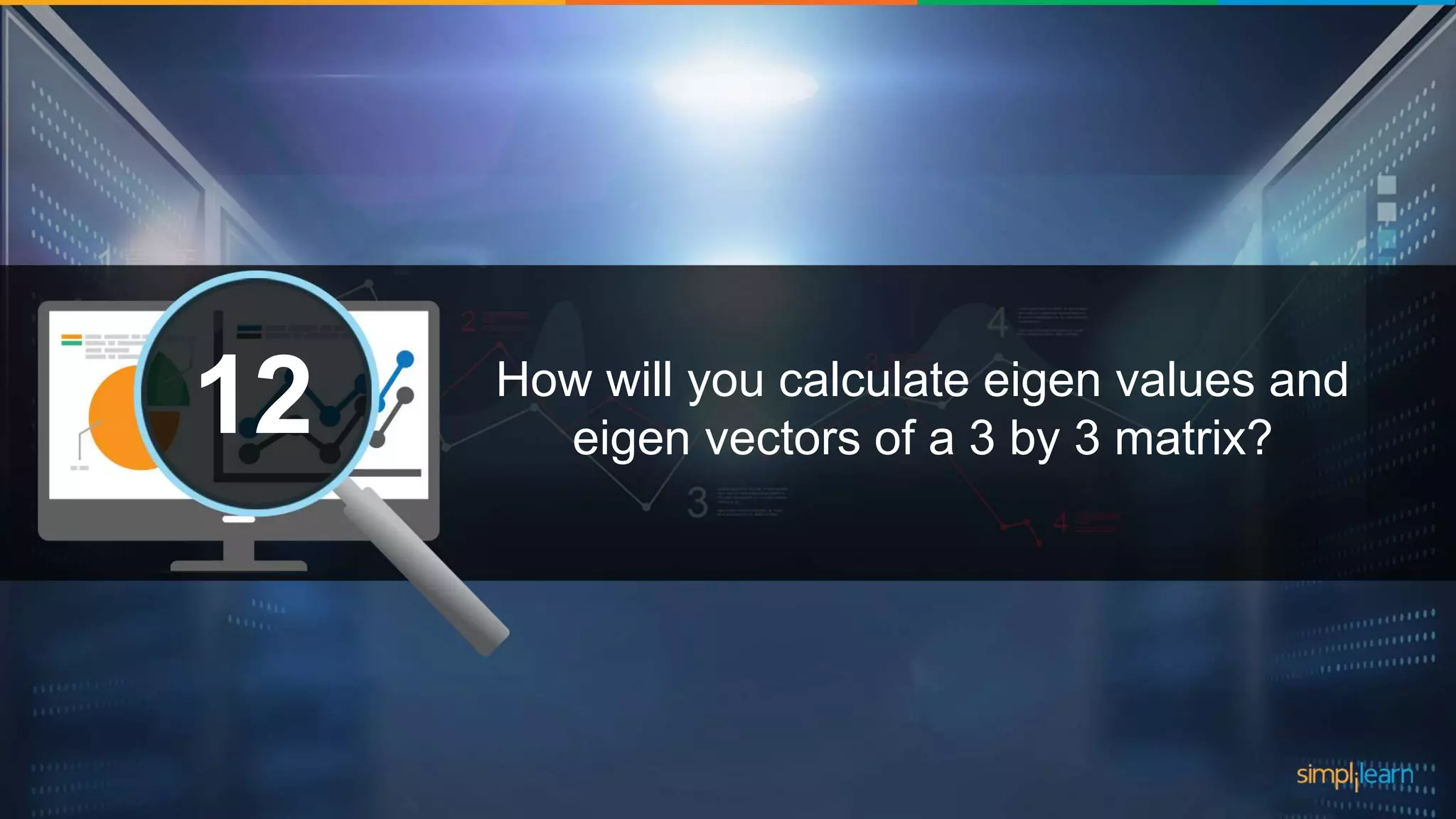 What are the datatypes supported in Tableau?1 How will you calculate eigen values and eigen vectors of a 3 by 3 matrix?12 