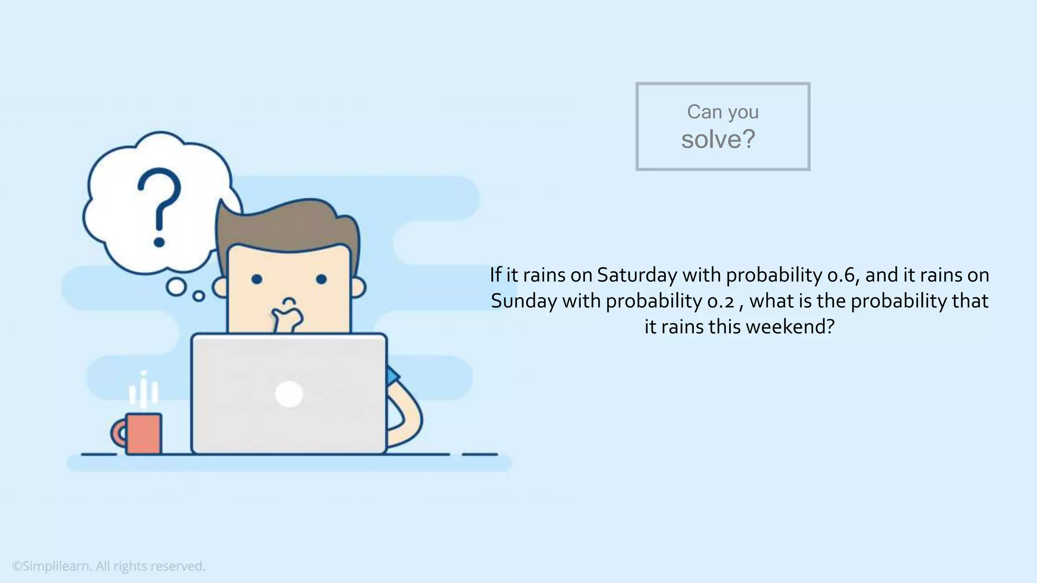 What do you understand from Measures and Dimensions? Each field from the data source is automatically assigned a datatype (such as string, integer) and a role (dimension or measure) Aggregation applied on measures is ‘Sum’ by default but you can always change the default aggregation in the settings If it rains on Saturday with probability 0.6, and it rains on Sunday with probability 0.2 , what is the probability that it rains this weekend? Can you solve? 