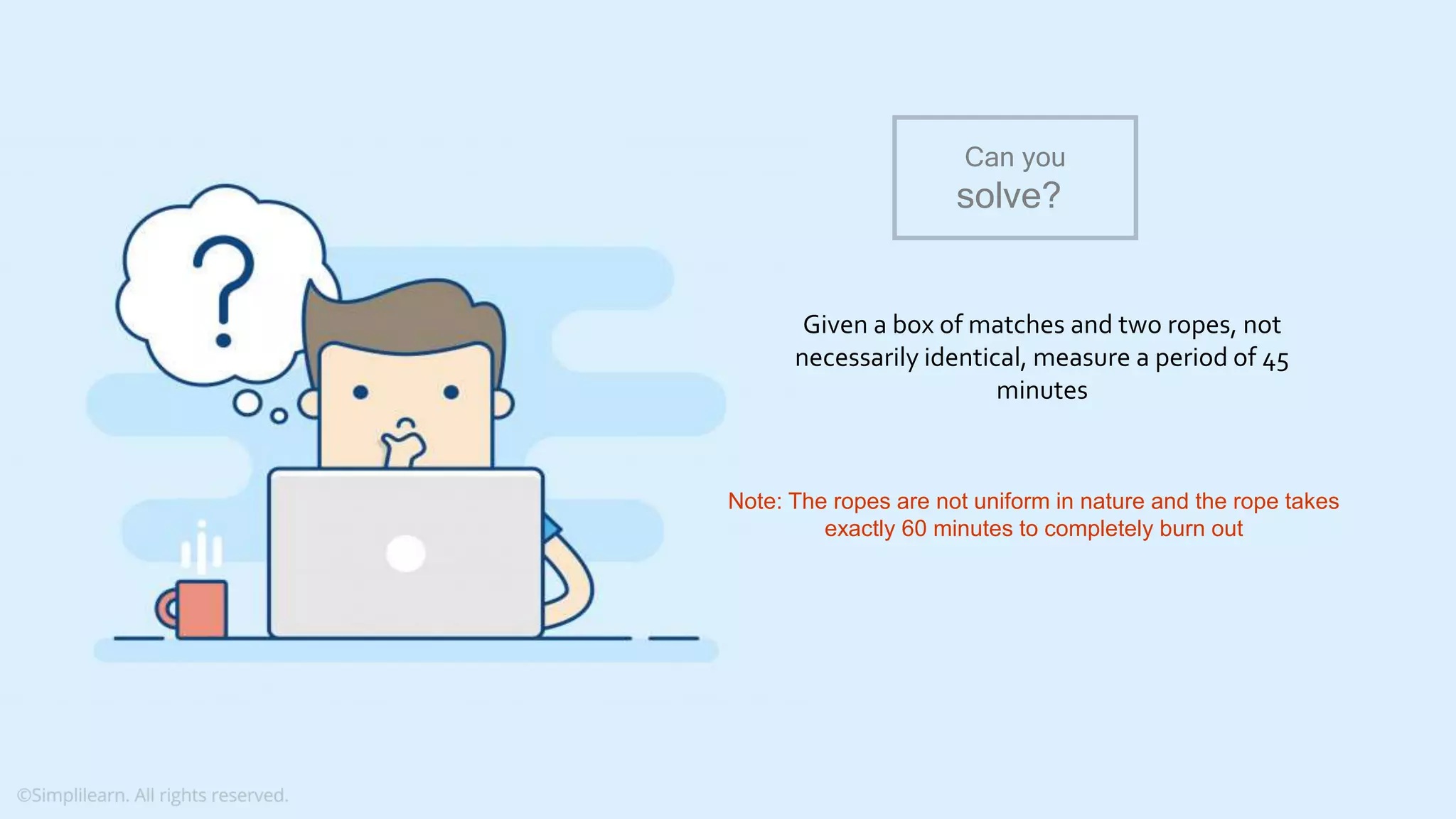 What do you understand from Measures and Dimensions? Each field from the data source is automatically assigned a datatype (such as string, integer) and a role (dimension or measure) Aggregation applied on measures is ‘Sum’ by default but you can always change the default aggregation in the settings Given a box of matches and two ropes, not necessarily identical, measure a period of 45 minutes Can you solve? Note: The ropes are not uniform in nature and the rope takes exactly 60 minutes to completely burn out 