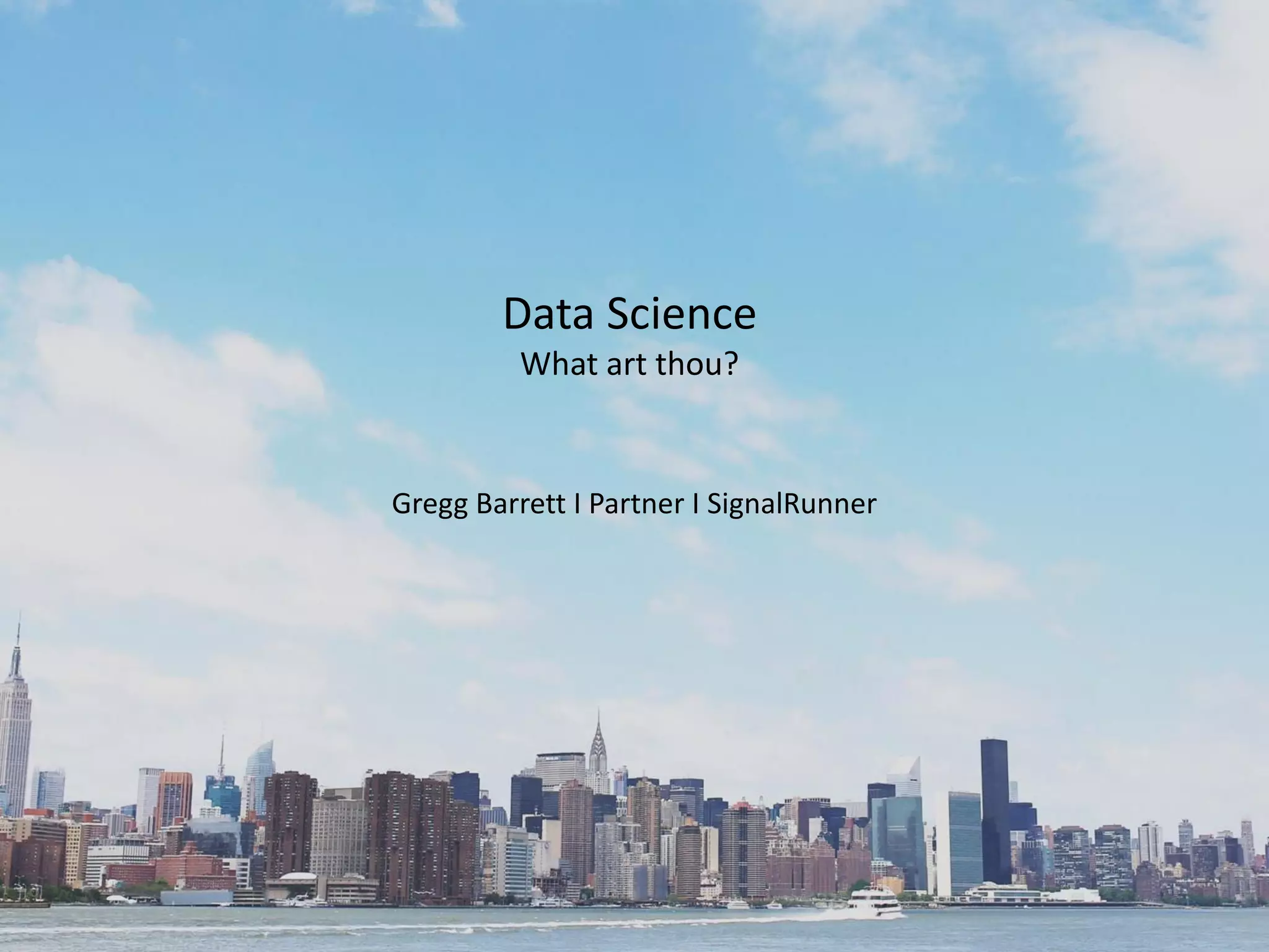 Data Science
What art thou?
Gregg Barrett I Partner I SignalRunner
 