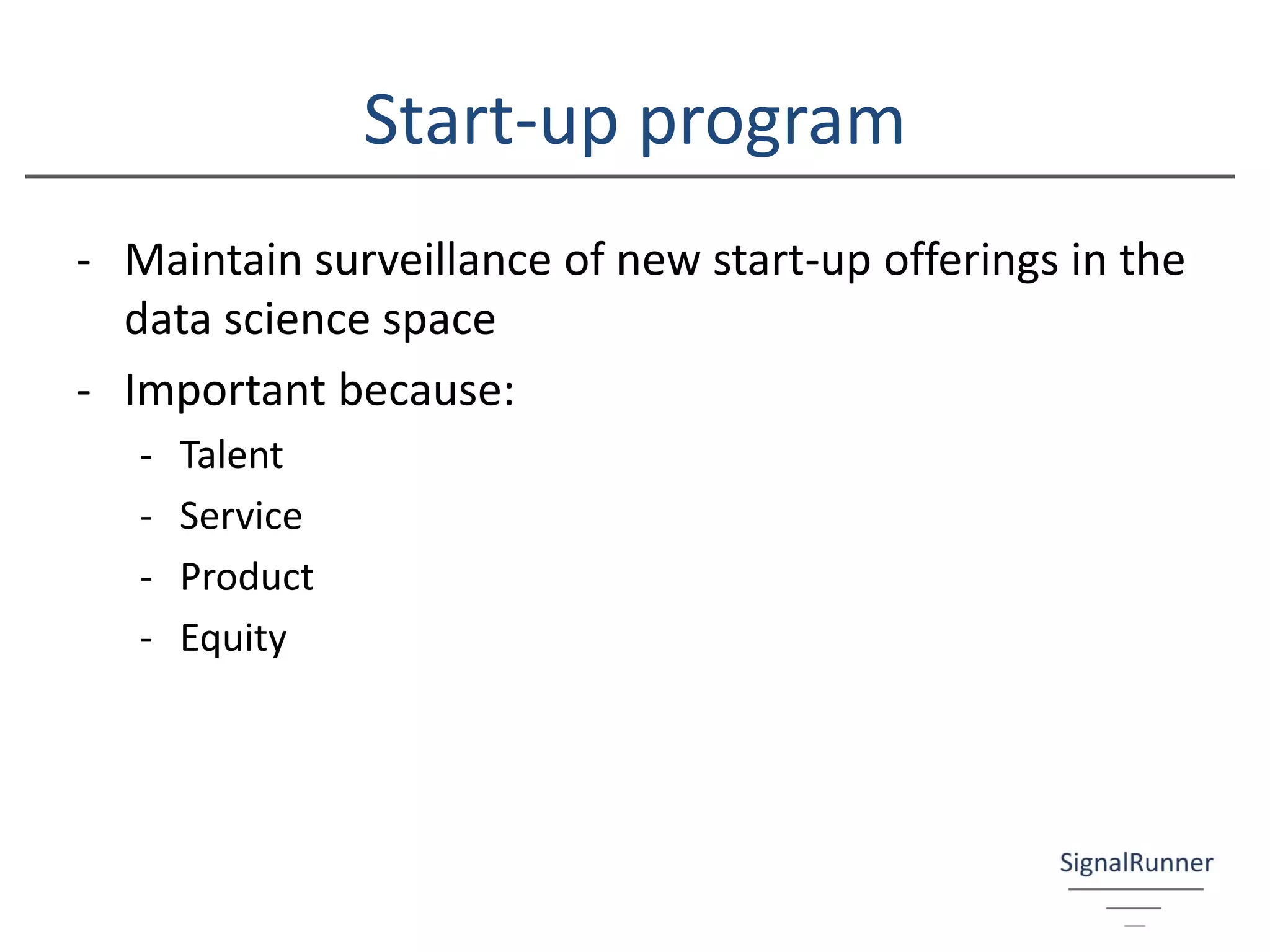 Start-up program
- Maintain surveillance of new start-up offerings in the
data science space
- Important because:
- Talent
- Service
- Product
- Equity
 