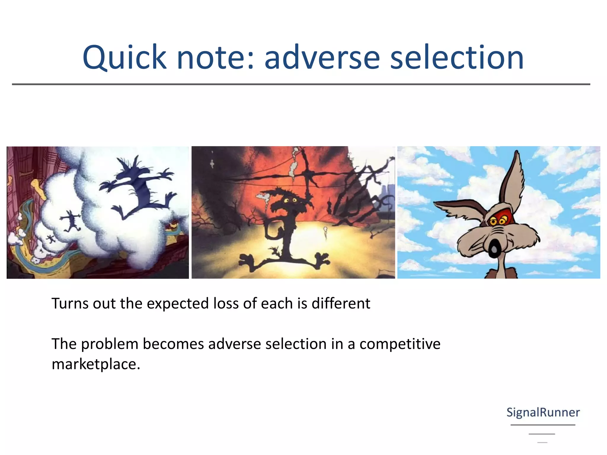 Quick note: adverse selection
Turns out the expected loss of each is different
The problem becomes adverse selection in a competitive
marketplace.
 