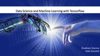 Data Science and Machine Learning with Tensorflow
Shubham Sharma
Data Scientist
 