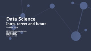 数问社区
08/05/2017 dataquestion.com
Data Science
Intro, career and future
Xu Tian, Ph.D.
 