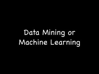 Data Mining or
Machine Learning
 