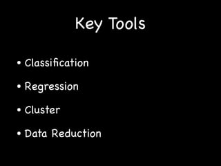 Key Tools
• Classiﬁcation 

• Regression

• Cluster

• Data Reduction
 