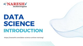 DATA
SCIENCE
INTRODUCTION
https://nareshit.com/data-science-online-training/
 