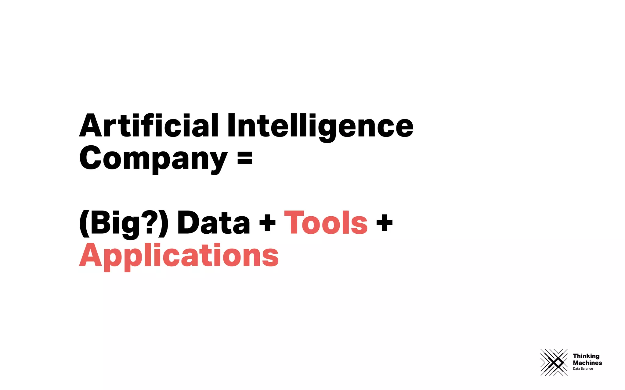 Thinking
Machines
Data Science
Artiﬁcial Intelligence
Company =
(Big?) Data + Tools +
Applications
 
