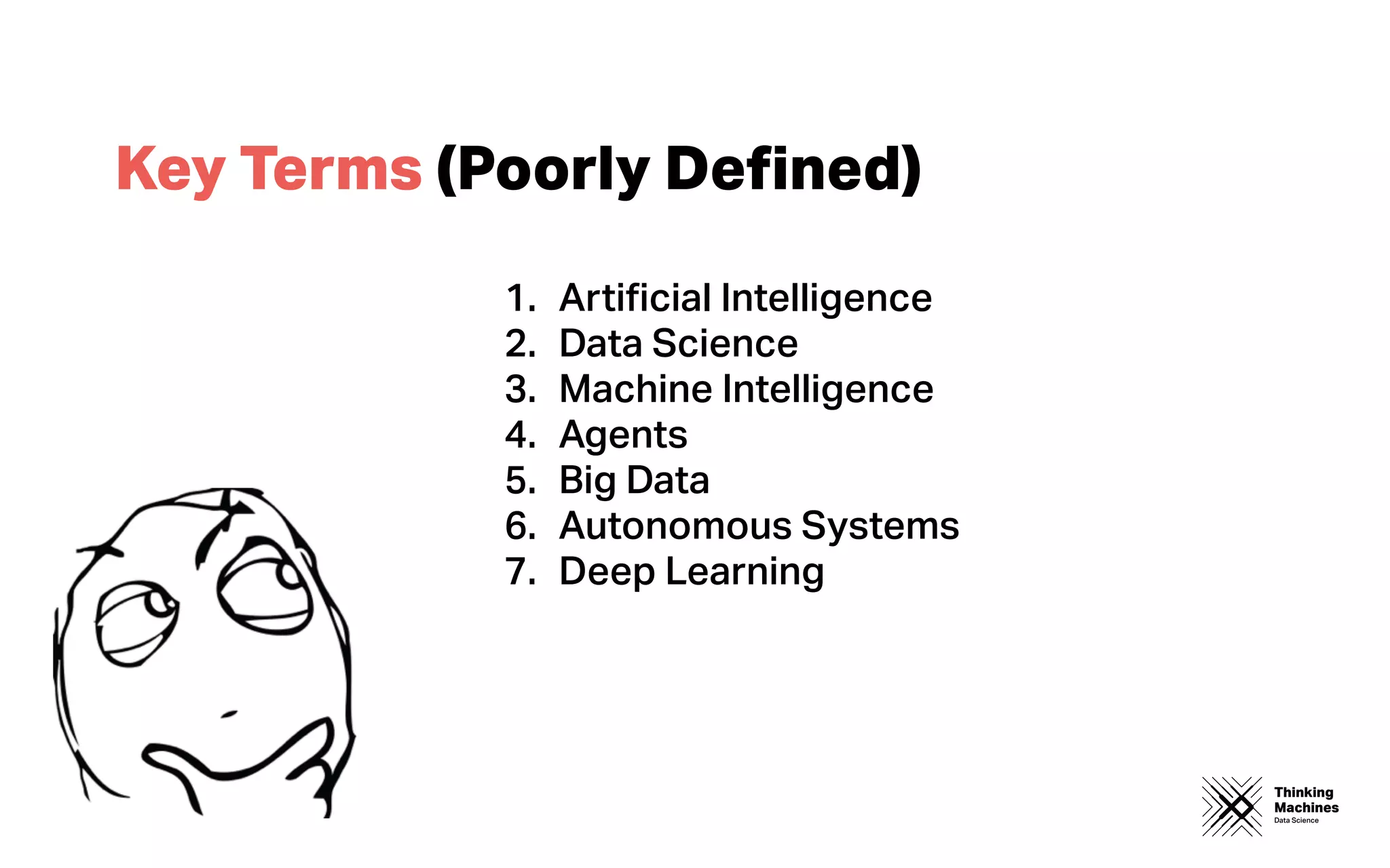 Thinking
Machines
Data Science
Key Terms (Poorly Deﬁned)
1. Artiﬁcial Intelligence
2. Data Science
3. Machine Intelligence
4. Agents
5. Big Data
6. Autonomous Systems
7. Deep Learning
 