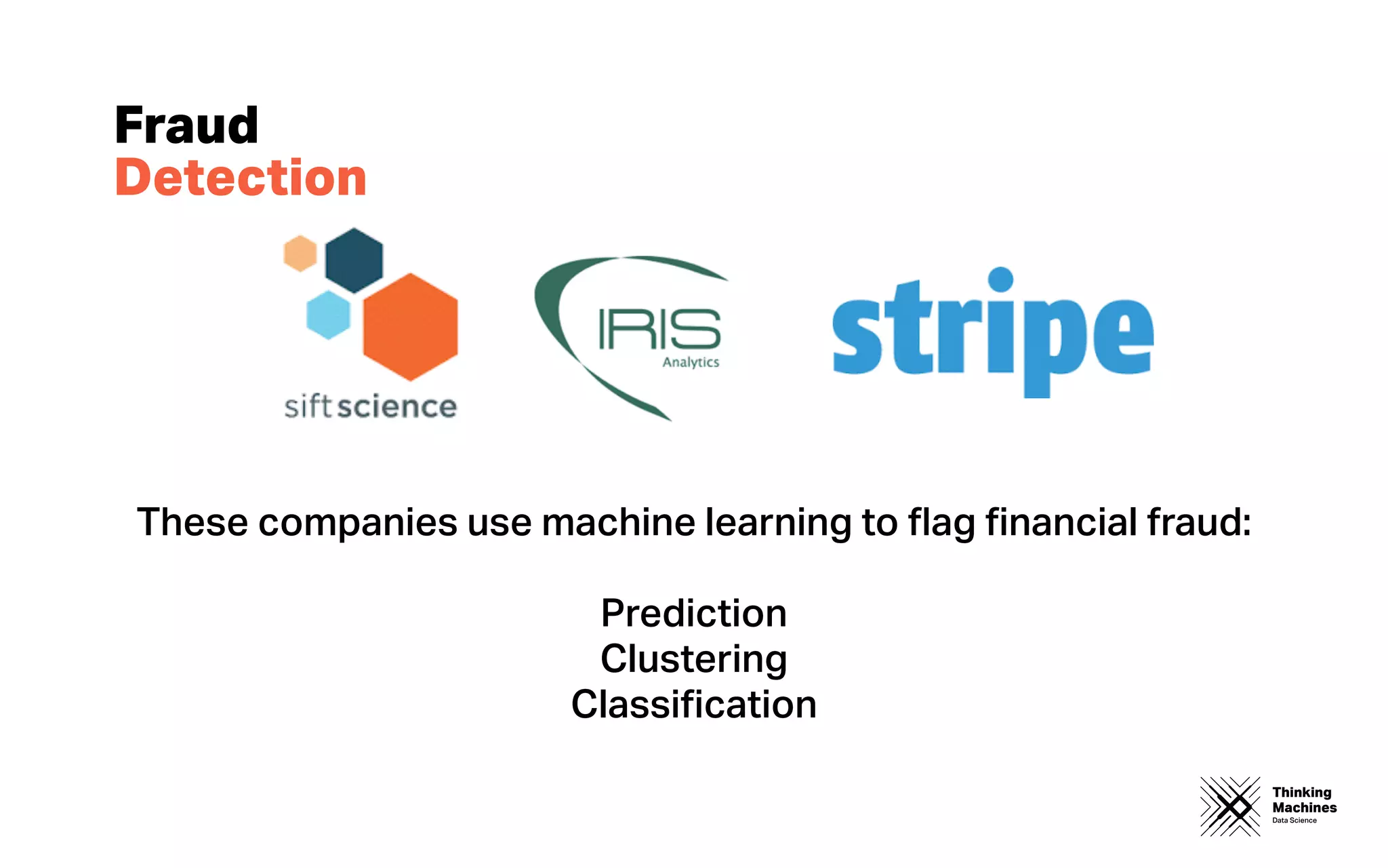 Thinking
Machines
Data Science
Fraud
Detection
These companies use machine learning to ﬂag ﬁnancial fraud:
Prediction
Clustering
Classiﬁcation
 