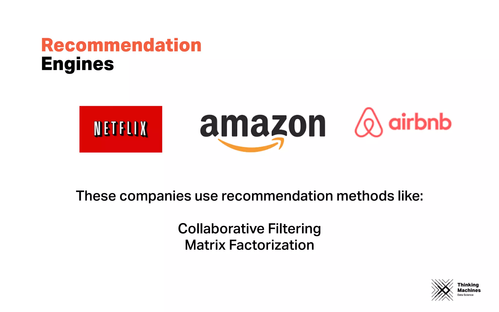 Thinking
Machines
Data Science
Recommendation
Engines
These companies use recommendation methods like:
Collaborative Filtering
Matrix Factorization
 