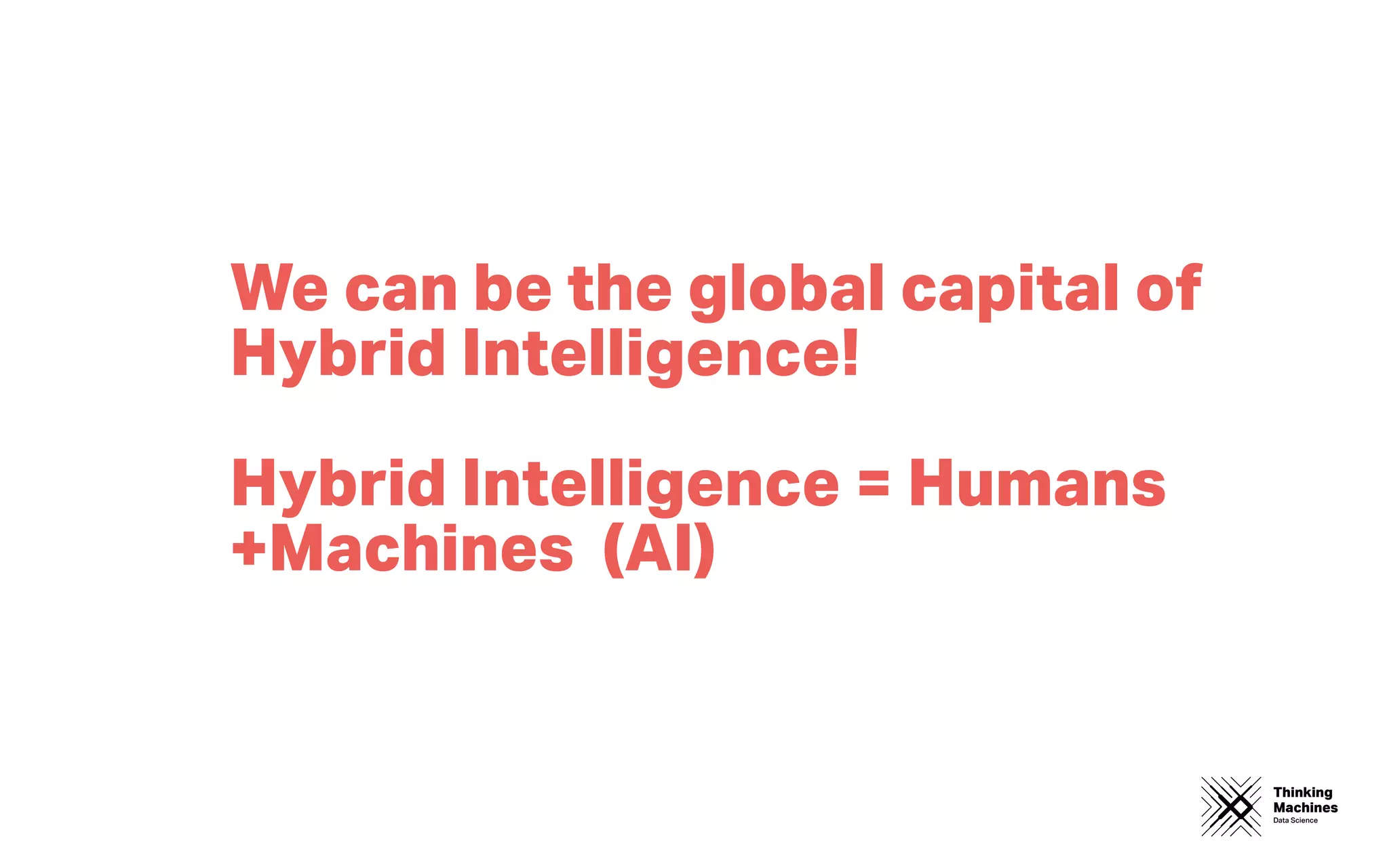 Thinking
Machines
Data Science
We can be the global capital of
Hybrid Intelligence!
Hybrid Intelligence = Humans
+Machines (AI)
 