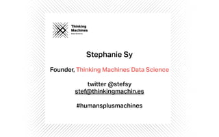 Thinking
Machines
Data Science
Thinking
Machines
Data Science
Stephanie Sy
Founder, Thinking Machines Data Science
twitter...