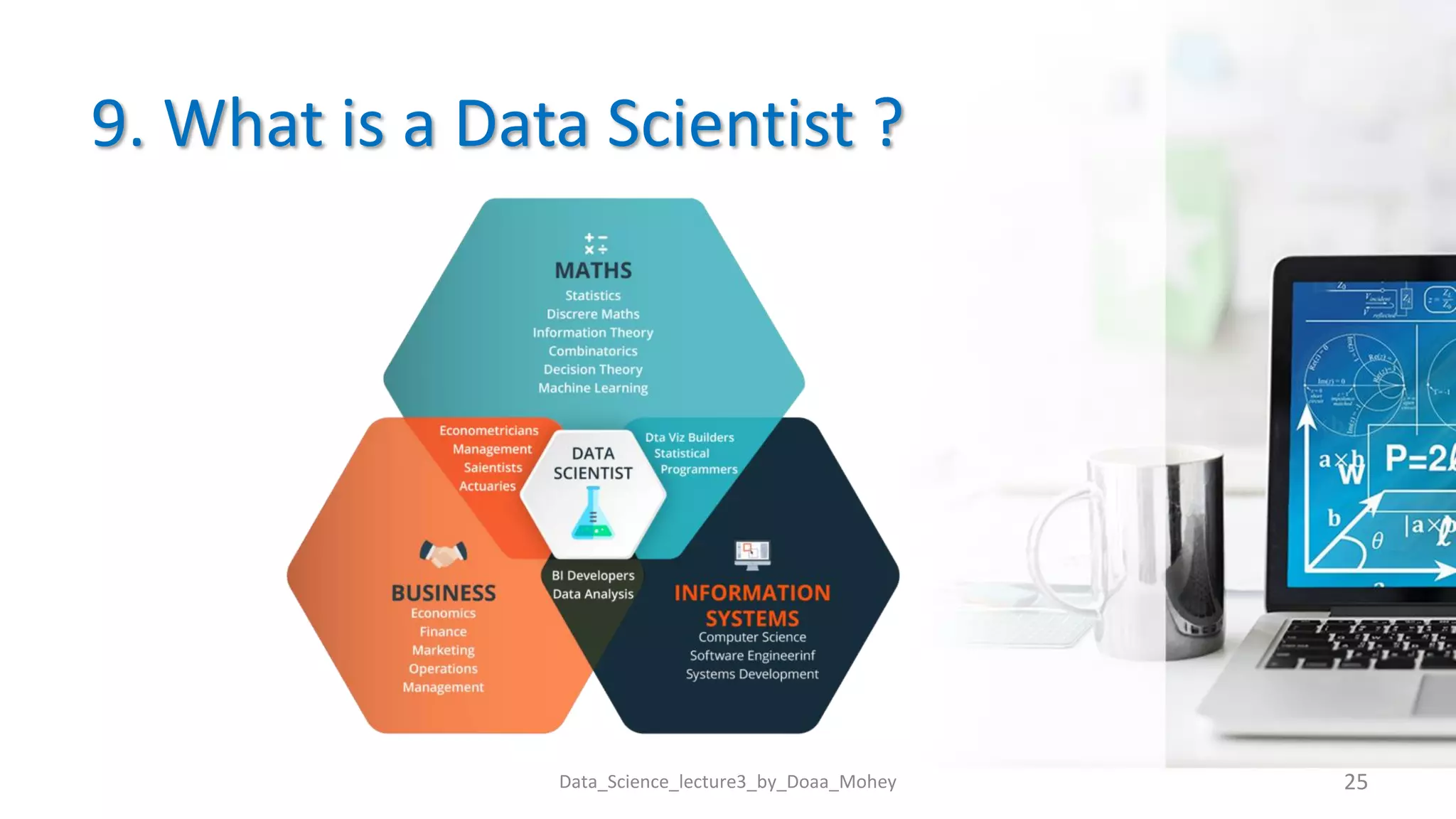 9. What is a Data Scientist ?
Data_Science_lecture3_by_Doaa_Mohey 25
 