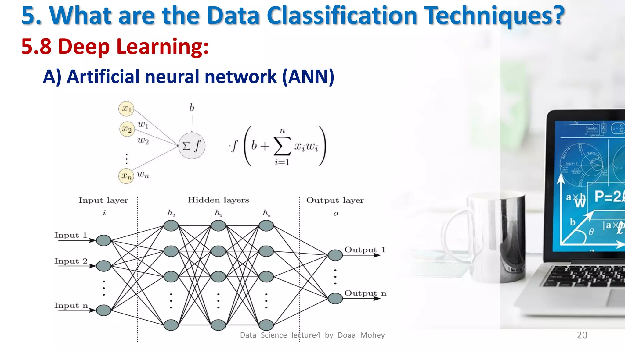 5. What are the Data Classification Techniques?
5.8 Deep Learning:
A) Artificial neural network (ANN)
Data_Science_lecture4_by_Doaa_Mohey 20
 