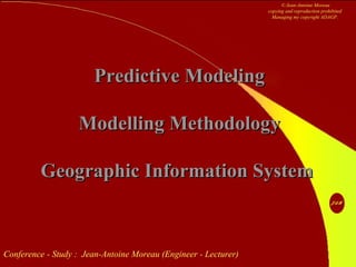 Conference - Study : Jean-Antoine Moreau (Engineer - Lecturer)
Predictive ModelingPredictive Modeling
Modelling MethodologyModelling Methodology
Geographic Information SystemGeographic Information System
© Jean-Antoine Moreau
copying and reproduction prohibited
Managing my copyright ADAGP.
 
