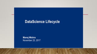 Manoj Mishra
November 23, 2017
DataScience Lifecycle
 