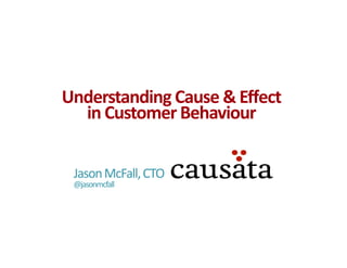 Understanding	
  Cause	
  &	
  Eﬀect	
  
  in	
  Customer	
  Behaviour	
  


  Jason	
  McFall,	
  CTO	
  
  @jasonmcfall	
  
 