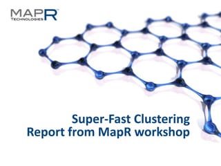 Super-Fast Clustering
                Report from MapR workshop
©MapR Technologies - Confidential   1
 
