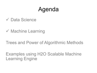 Agenda
 Data Science
 Machine Learning
Trees and Power of Algorithmic Methods
Examples using H2O Scalable Machine
Learning Engine
 