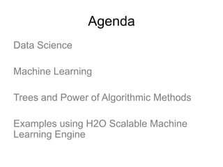 Agenda
Data Science
Machine Learning
Trees and Power of Algorithmic Methods
Examples using H2O Scalable Machine
Learning Engine
 