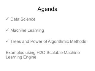 Agenda
 Data Science
 Machine Learning
 Trees and Power of Algorithmic Methods
Examples using H2O Scalable Machine
Learning Engine
 