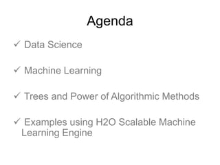 Agenda
 Data Science
 Machine Learning
 Trees and Power of Algorithmic Methods
 Examples using H2O Scalable Machine
Learning Engine
 