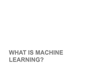 WHAT IS MACHINE
LEARNING?
 