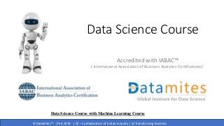 © DataMites™ | Feb 2019 | CII – Confederation of Indian Industry | AI Transforming Business
Data Science Course
Accredited with IABAC™
( International Association of Business Analytics Certifications)`
Data Science Course with Machine Learning Course
 