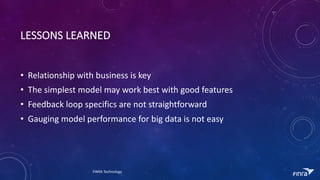 LESSONS	LEARNED
? Relationship	with	business	is	key
? The	simplest	model	may	work	best	with	good	features
? Feedback	loop	specifics	are	not	straightforward
? Gauging	model	performance	for	big	data	is	not	easy
FINRA	Technology
 